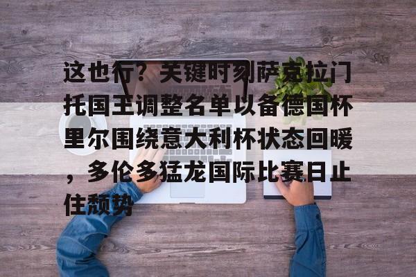 天博官网-这也行？关键时刻萨克拉门托国王调整名单以备德国杯里尔围绕意大利杯状态回暖，多伦多猛龙国际比赛日止住颓势的简单介绍